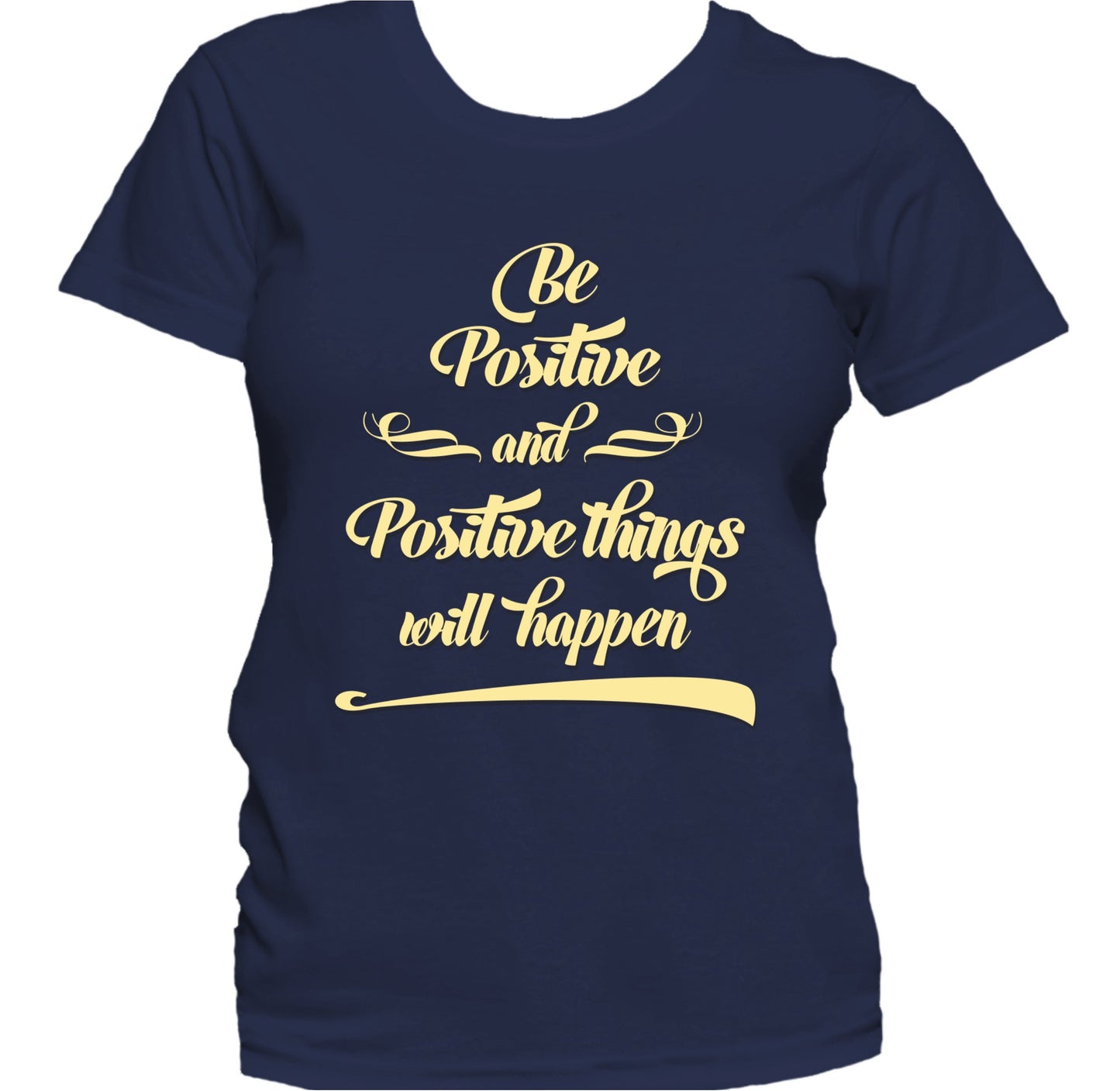 Be Positive And Positive Things Will Happen Women's T-Shirt
