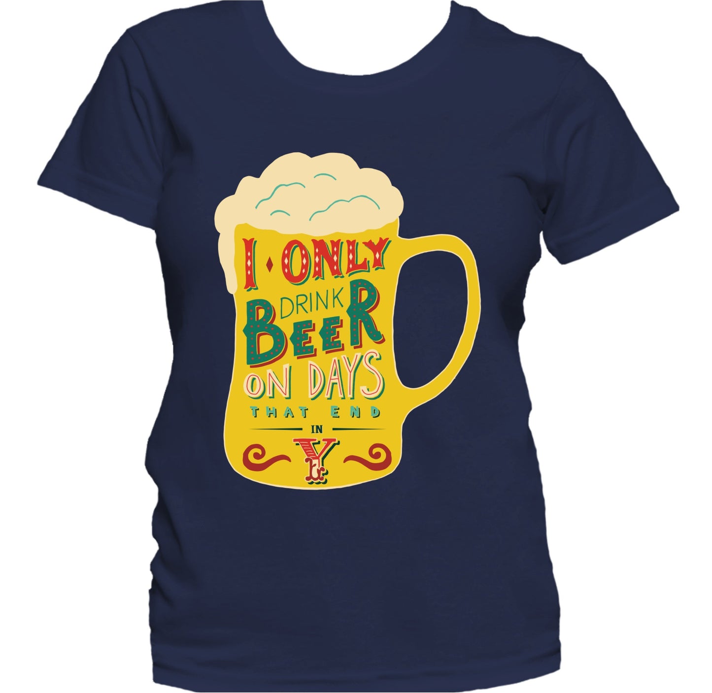I Only Drink Beer On Days That End In Y Funny Women's T-Shirt