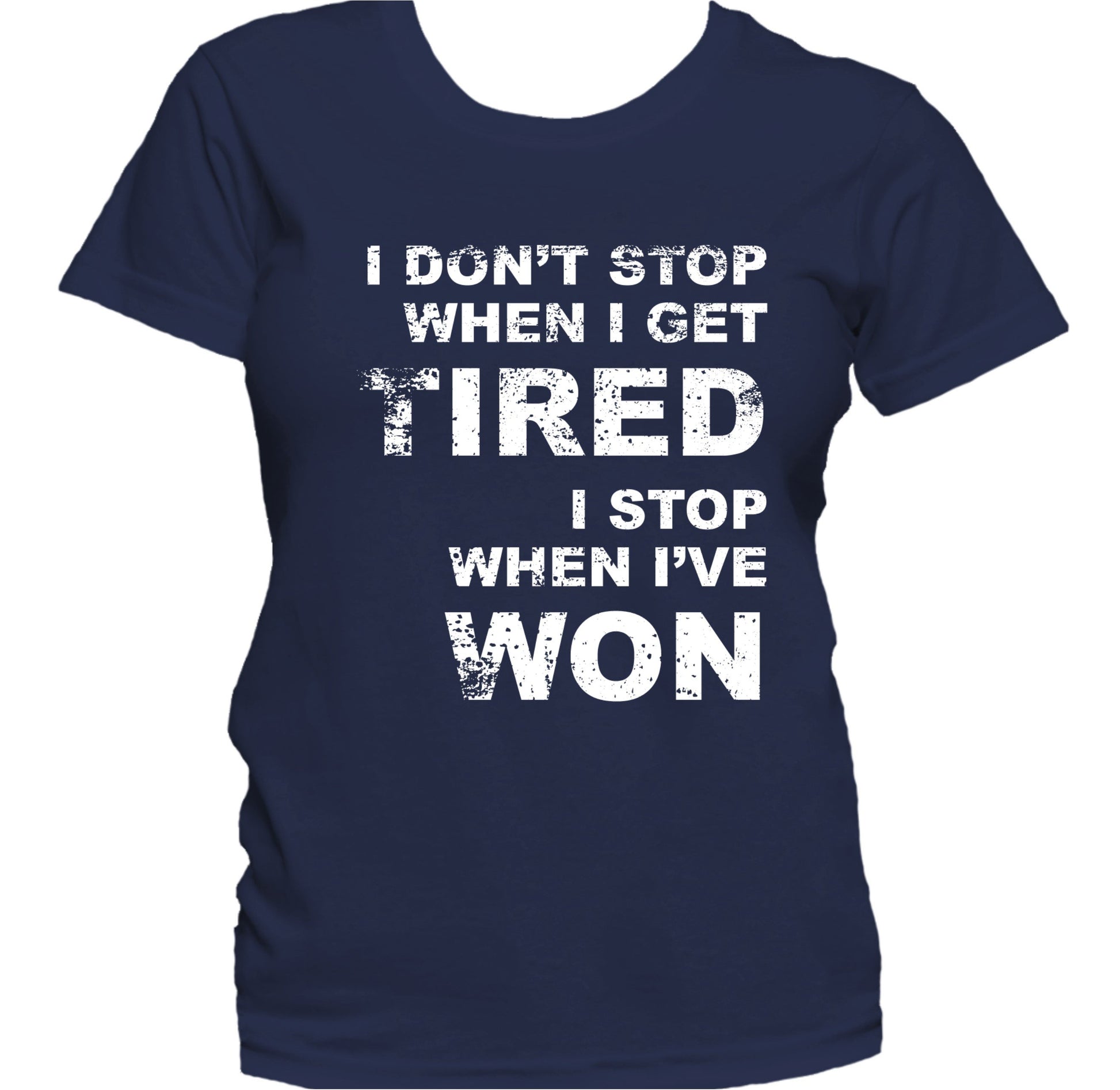 I Don't Stop When I Get Tired I Stop When I've Won Women's T-Shirt