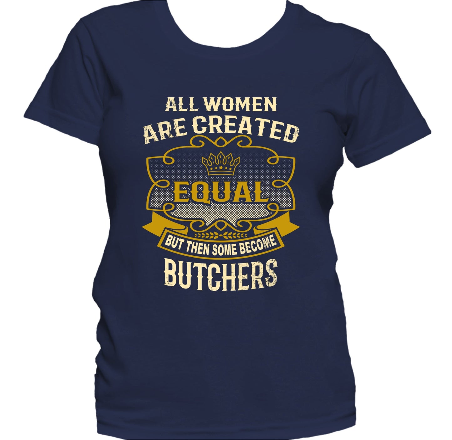 All Women Are Created Equal But Then Some Become Butchers Funny Women's T-Shirt