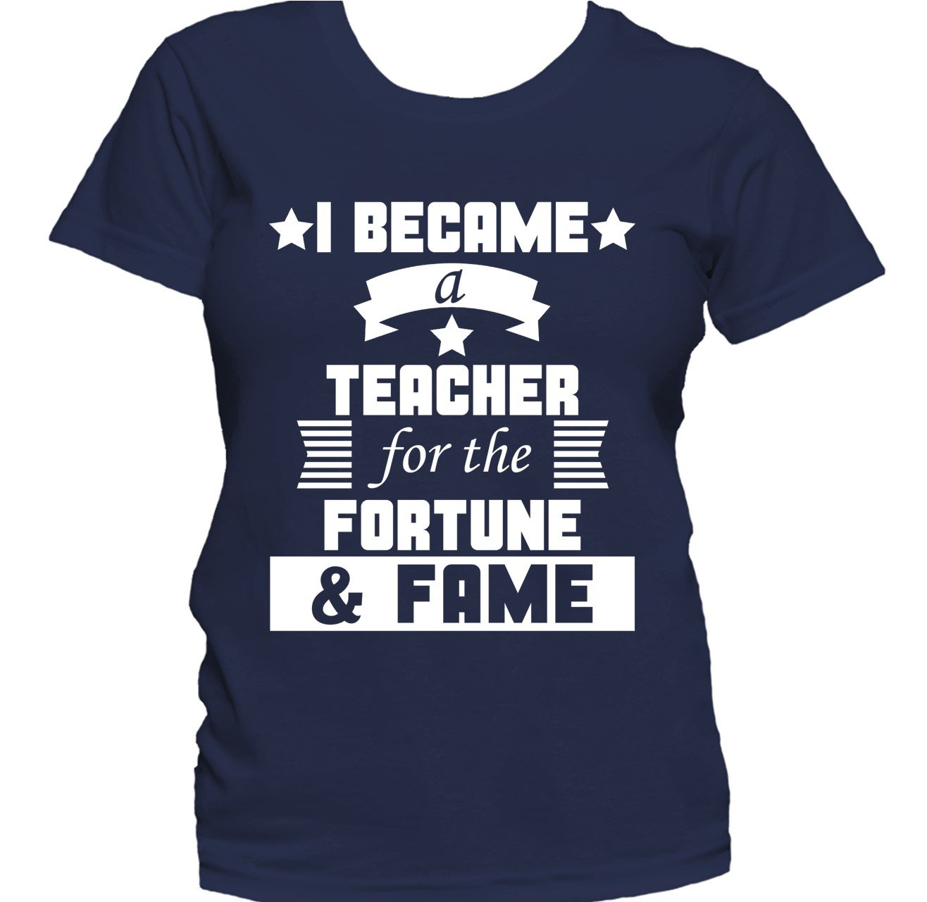 I Became A Teacher For The Fortune And Fame Funny Women's T-Shirt