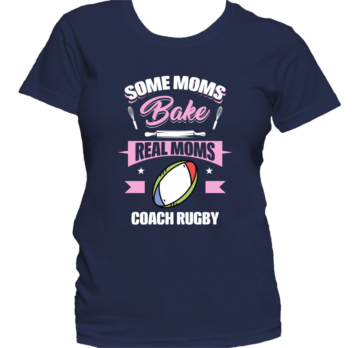 Some Moms Bake Real Moms Coach Rugby Funny Rugby Mom Women's T-Shirt