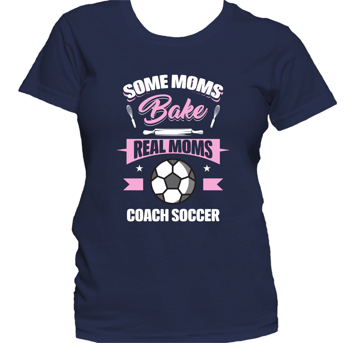 Some Moms Bake Real Moms Coach Soccer Funny Soccer Mom Women's T-Shirt