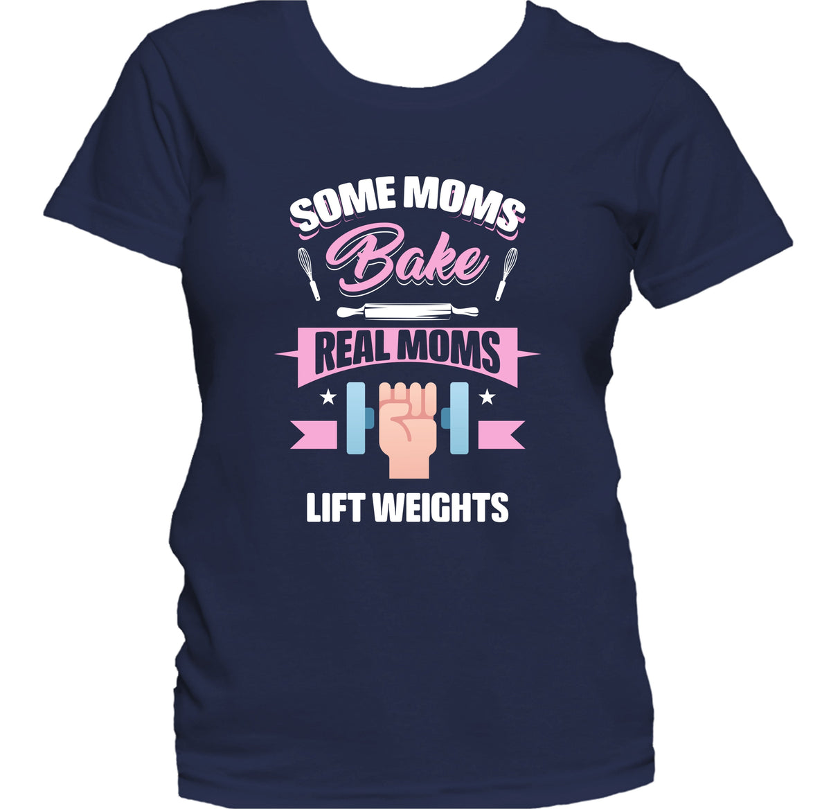 Some Moms Bake Real Moms Lift Weights Funny Weightlifting Mom Women's T-Shirt